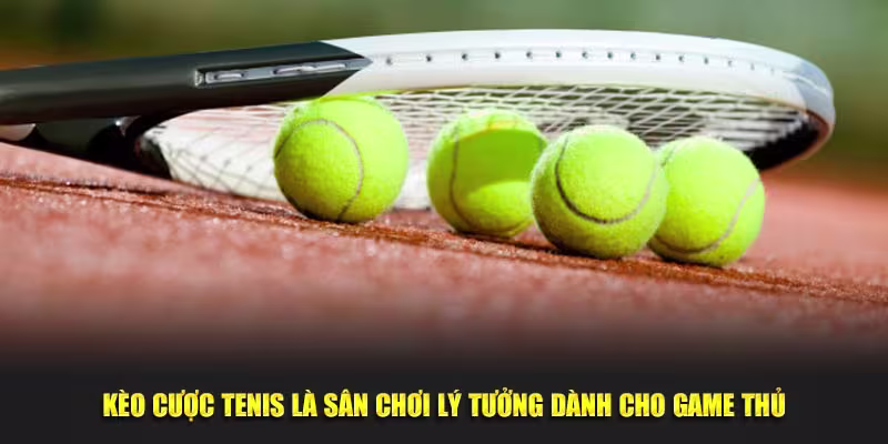 kèo cá cược Tenis là sân chơi lý tưởng dành cho game thủ