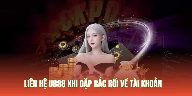 Liên hệ U888 khi gặp lỗi truy cập hoặc đăng ký tài khoản