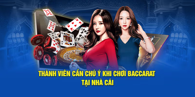 Thành viên cần chú ý khi chơi baccarat tại nhà cái
